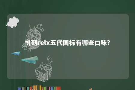 悦刻relx五代国标有哪些口味？ 